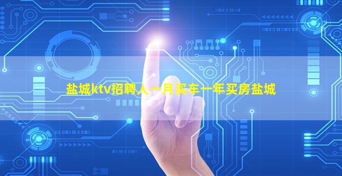 盐城ktv招聘人一月买车一年买房盐城